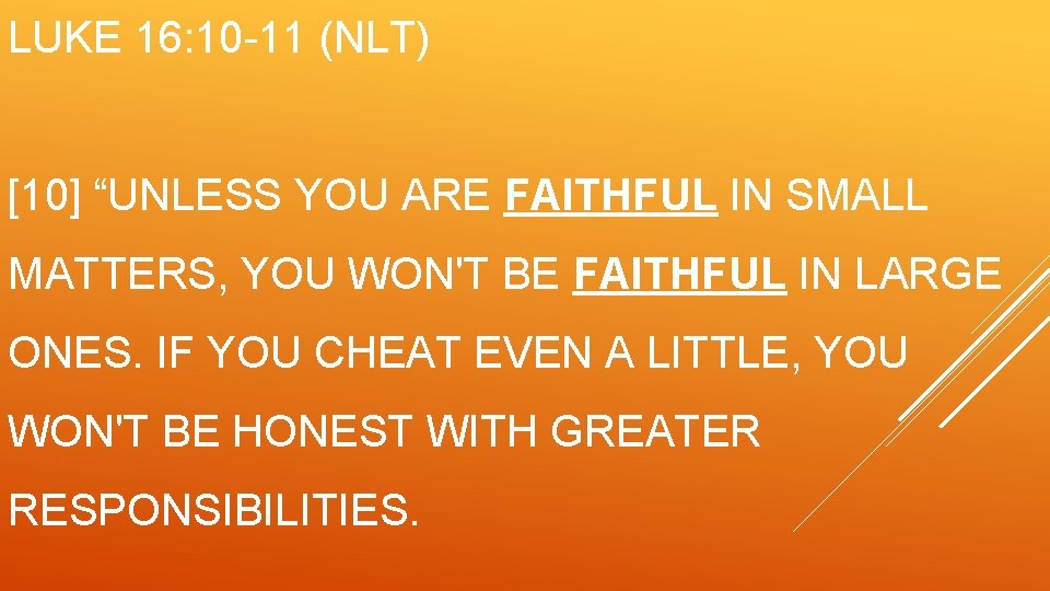 LUKE 16: 10 -11 (NLT) [10] “UNLESS YOU ARE FAITHFUL IN SMALL MATTERS, YOU