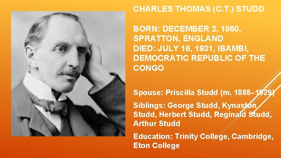 CHARLES THOMAS (C. T. ) STUDD BORN: DECEMBER 2, 1860, SPRATTON, ENGLAND DIED: JULY