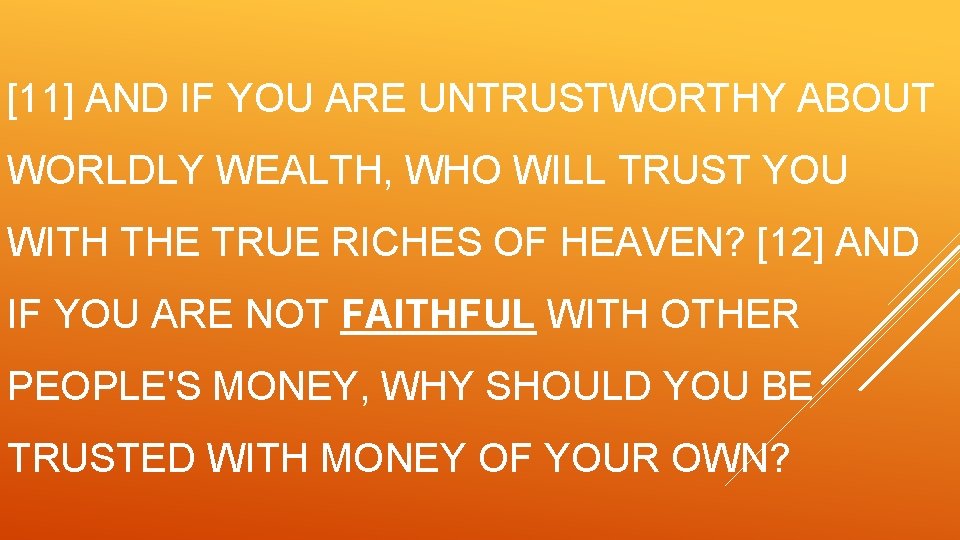 [11] AND IF YOU ARE UNTRUSTWORTHY ABOUT WORLDLY WEALTH, WHO WILL TRUST YOU WITH