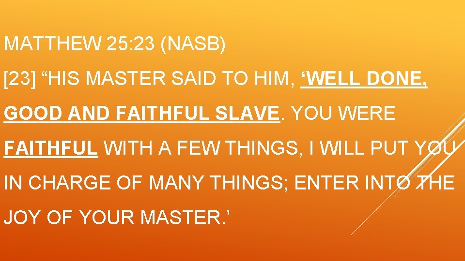 MATTHEW 25: 23 (NASB) [23] “HIS MASTER SAID TO HIM, ‘WELL DONE, GOOD AND