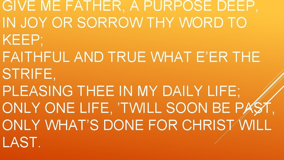 GIVE ME FATHER, A PURPOSE DEEP, IN JOY OR SORROW THY WORD TO KEEP;