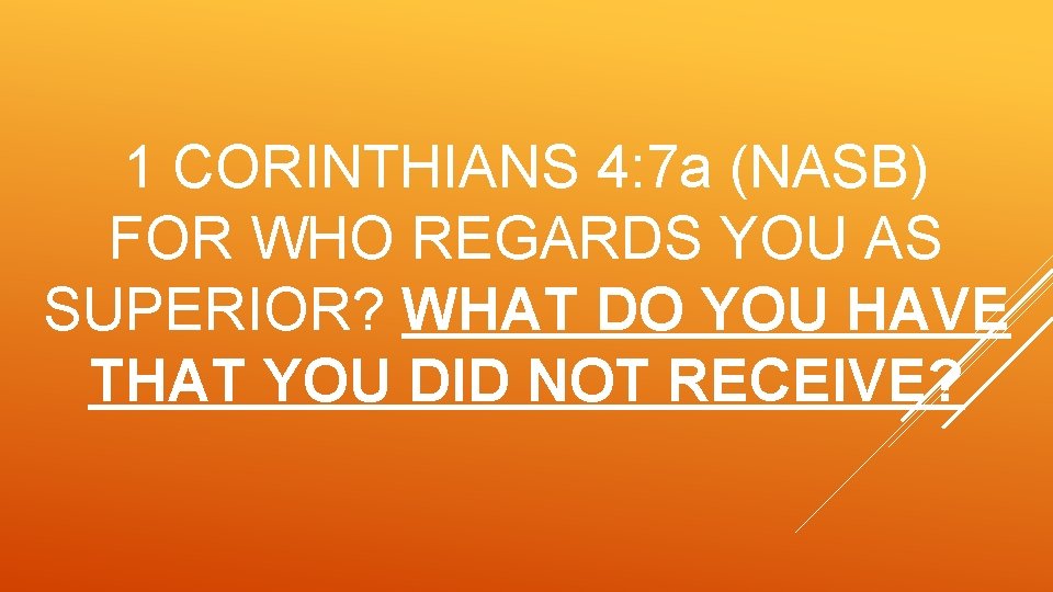 1 CORINTHIANS 4: 7 a (NASB) FOR WHO REGARDS YOU AS SUPERIOR? WHAT DO