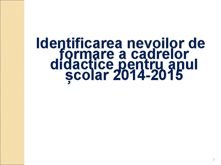 Identificarea nevoilor de formare a cadrelor didactice pentru anul școlar 2014 -2015 7 