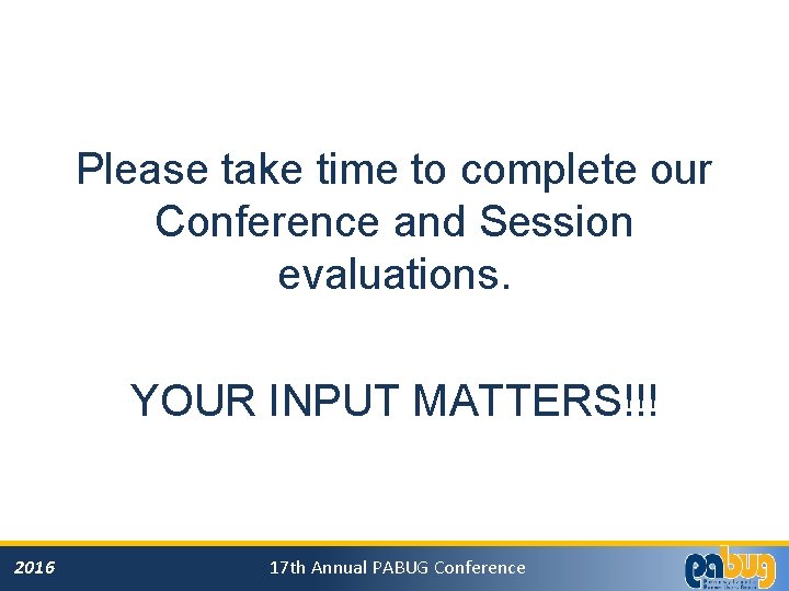 Please take time to complete our Conference and Session evaluations. YOUR INPUT MATTERS!!! 2016