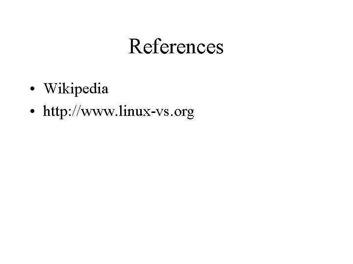 References • Wikipedia • http: //www. linux-vs. org References • Wikipedia • http: //www. linux-vs. org