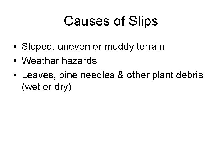 Causes of Slips • Sloped, uneven or muddy terrain • Weather hazards • Leaves,