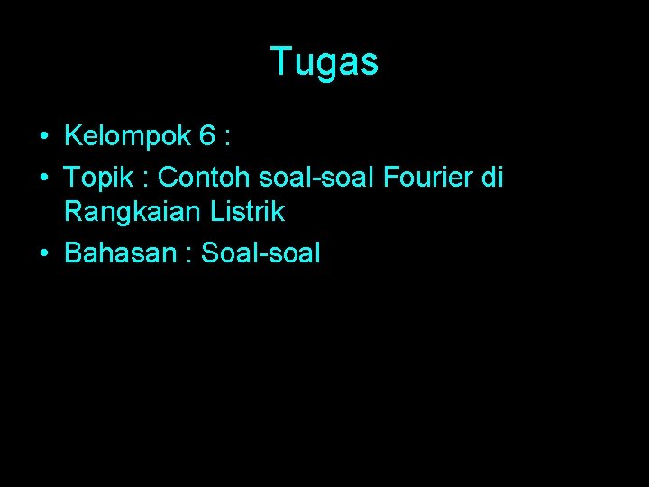 Tugas • Kelompok 6 : • Topik : Contoh soal-soal Fourier di Rangkaian Listrik