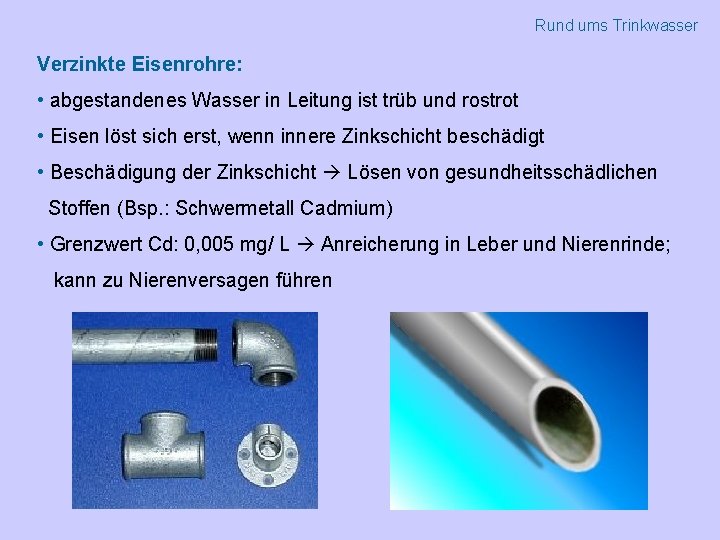 Rund ums Trinkwasser Verzinkte Eisenrohre: • abgestandenes Wasser in Leitung ist trüb und rostrot