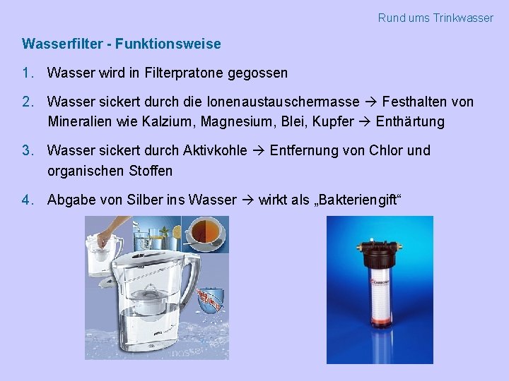 Rund ums Trinkwasser Wasserfilter - Funktionsweise 1. Wasser wird in Filterpratone gegossen 2. Wasser