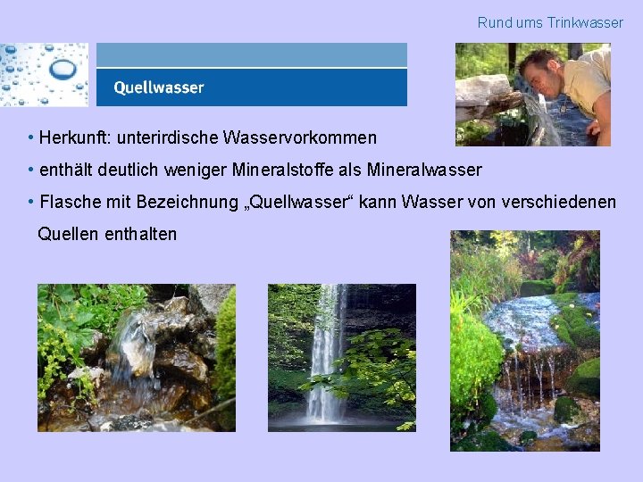 Rund ums Trinkwasser • Herkunft: unterirdische Wasservorkommen • enthält deutlich weniger Mineralstoffe als Mineralwasser