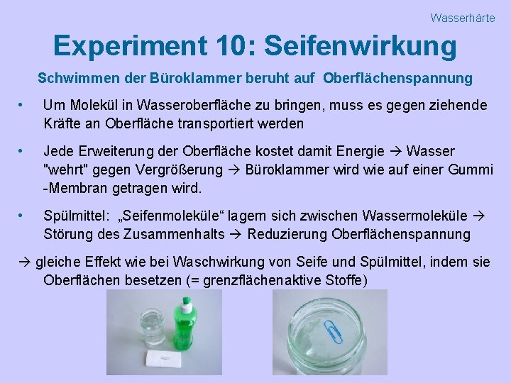 Wasserhärte Experiment 10: Seifenwirkung Schwimmen der Büroklammer beruht auf Oberflächenspannung • Um Molekül in