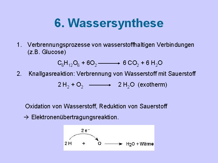 6. Wassersynthese 1. Verbrennungsprozesse von wasserstoffhaltigen Verbindungen (z. B. Glucose) C 6 H 12