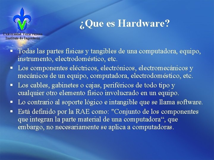 ¿Que es Hardware? Universidad Veracruzana Instituto de Ingeniería § Todas las partes físicas y
