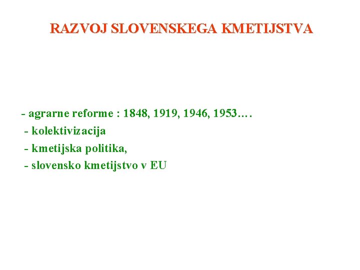 RAZVOJ SLOVENSKEGA KMETIJSTVA - agrarne reforme : 1848, 1919, 1946, 1953…. - kolektivizacija -