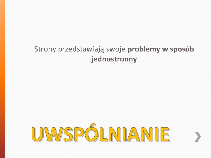 Strony przedstawiają swoje problemy w sposób jednostronny UWSPÓLNIANIE 