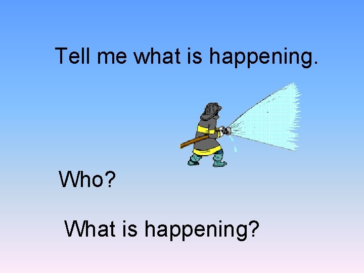 Tell me what is happening. Who? What is happening? 