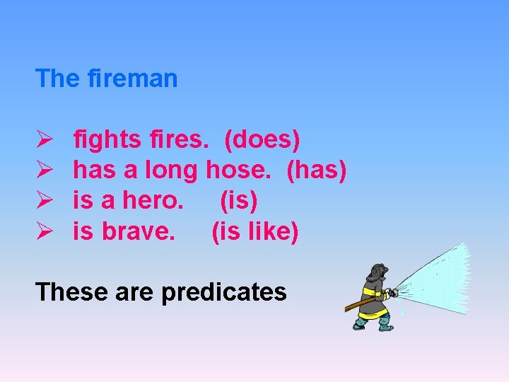 The fireman Ø Ø fights fires. (does) has a long hose. (has) is a