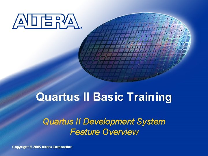 Quartus II Basic Training Quartus II Development System Feature Overview Copyright © 2005 Altera