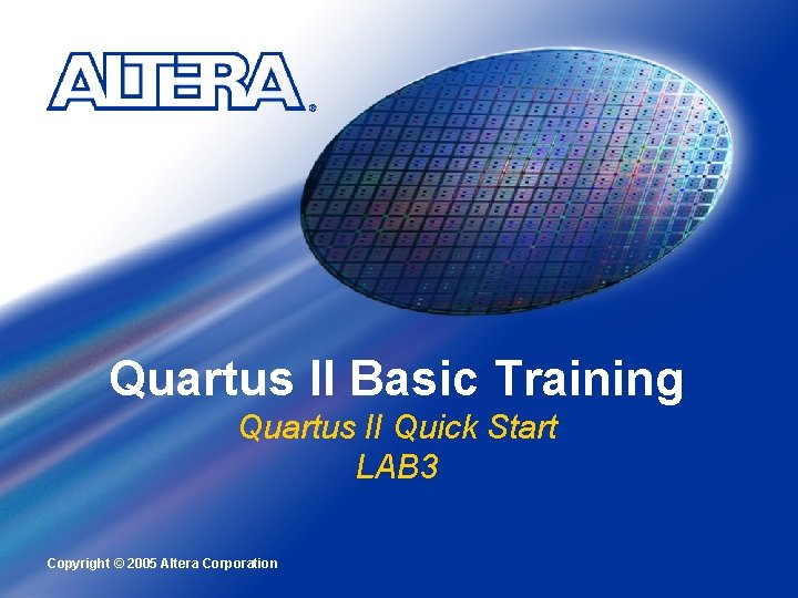 Quartus II Basic Training Quartus II Quick Start LAB 3 Copyright © 2005 Altera
