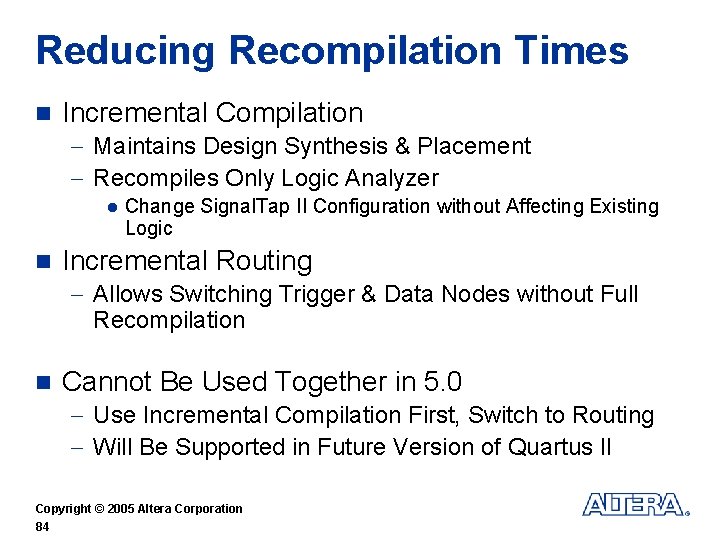 Reducing Recompilation Times n Incremental Compilation - Maintains Design Synthesis & Placement - Recompiles
