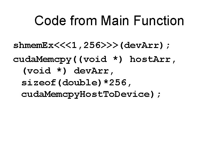 Code from Main Function shmem. Ex<<<1, 256>>>(dev. Arr); cuda. Memcpy((void *) host. Arr, (void