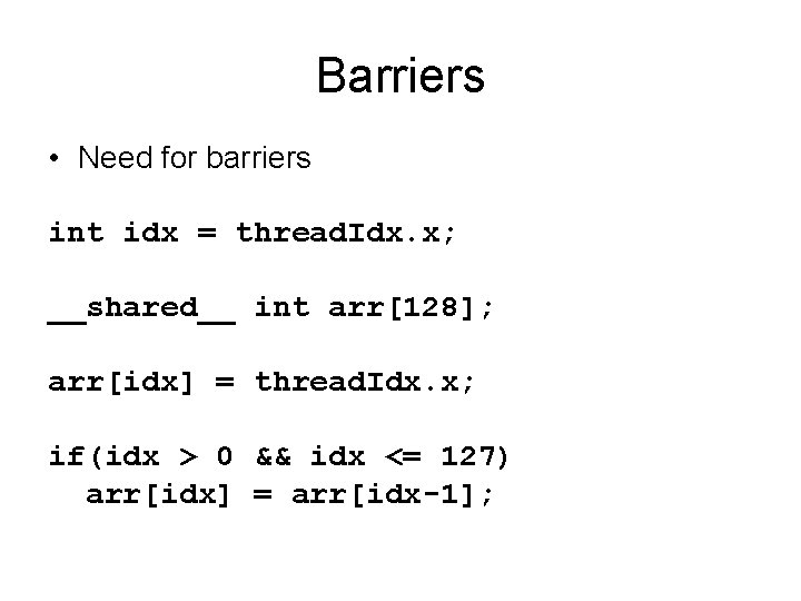 Barriers • Need for barriers int idx = thread. Idx. x; __shared__ int arr[128];