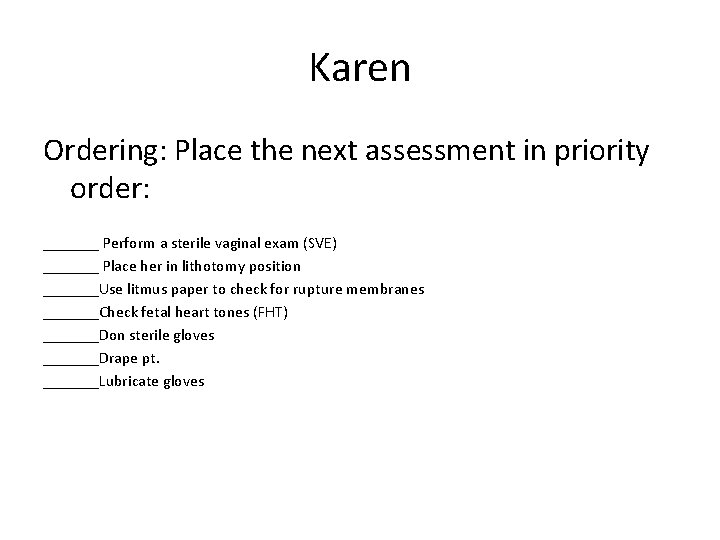 Karen Ordering: Place the next assessment in priority order: _______ Perform a sterile vaginal