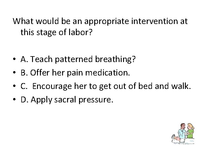 What would be an appropriate intervention at this stage of labor? • • A.