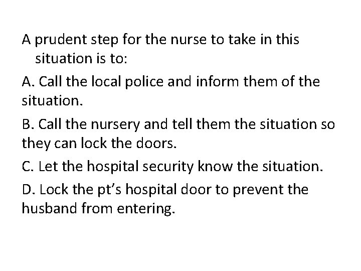 A prudent step for the nurse to take in this situation is to: A.