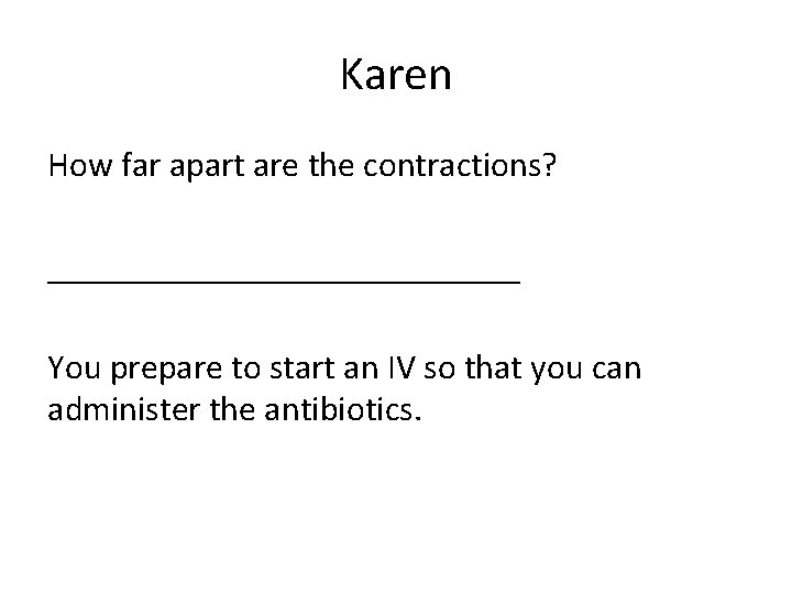 Karen How far apart are the contractions? ______________ You prepare to start an IV