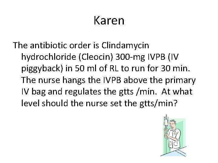 Karen The antibiotic order is Clindamycin hydrochloride (Cleocin) 300 -mg IVPB (IV piggyback) in