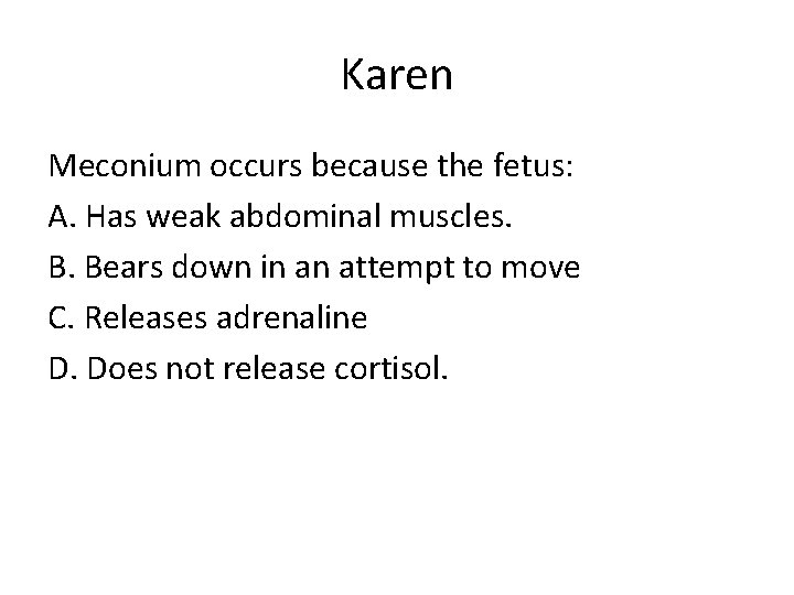 Karen Meconium occurs because the fetus: A. Has weak abdominal muscles. B. Bears down