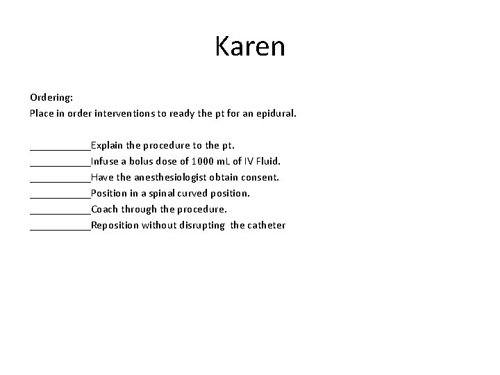 Karen Ordering: Place in order interventions to ready the pt for an epidural. ______Explain