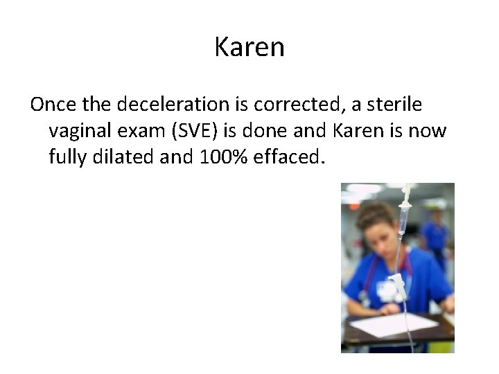 Karen Once the deceleration is corrected, a sterile vaginal exam (SVE) is done and