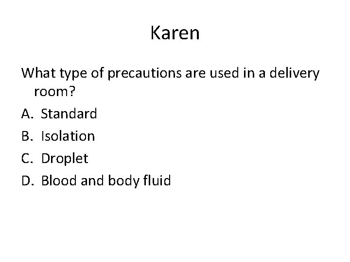 Karen What type of precautions are used in a delivery room? A. Standard B.