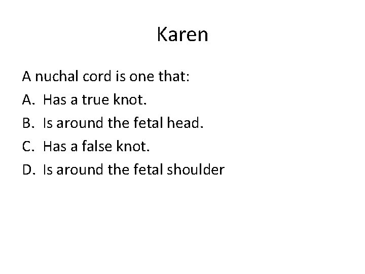 Karen A nuchal cord is one that: A. Has a true knot. B. Is