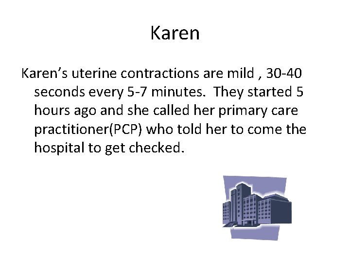 Karen’s uterine contractions are mild , 30 -40 seconds every 5 -7 minutes. They