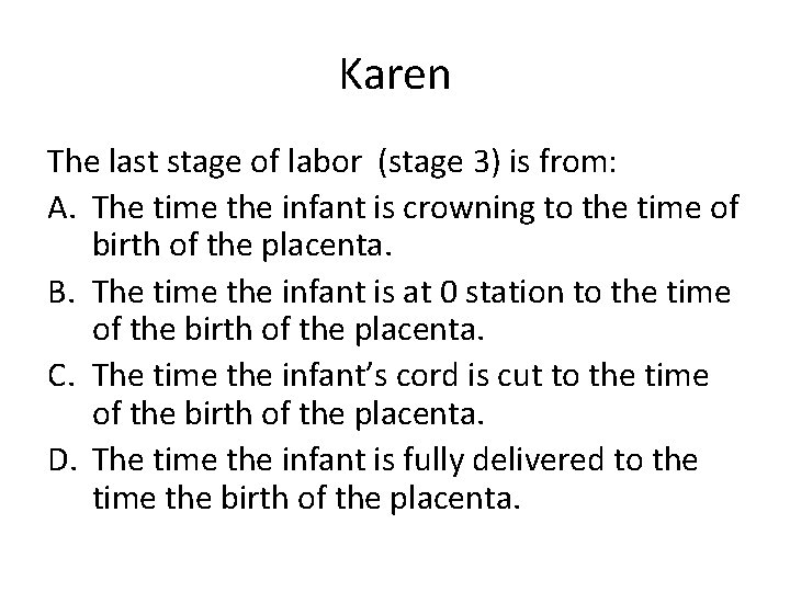 Karen The last stage of labor (stage 3) is from: A. The time the