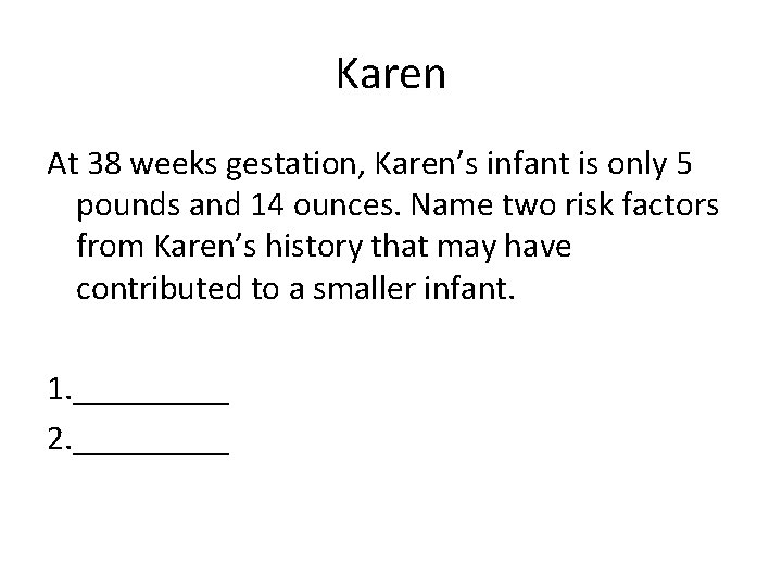 Karen At 38 weeks gestation, Karen’s infant is only 5 pounds and 14 ounces.