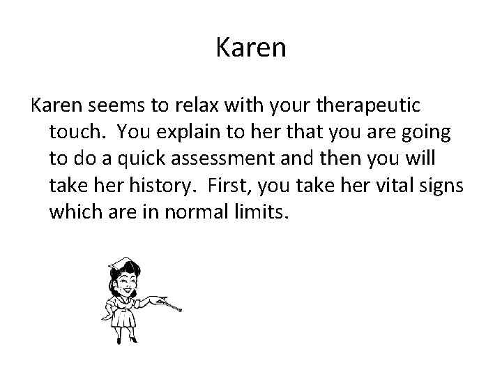 Karen seems to relax with your therapeutic touch. You explain to her that you