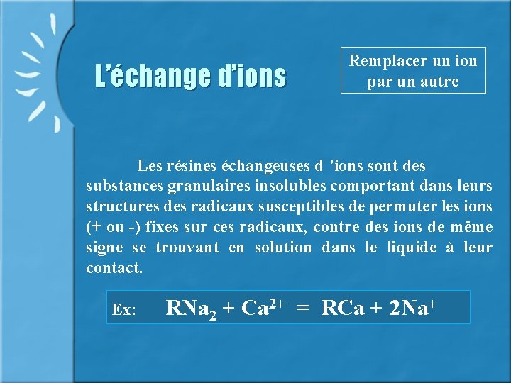 L’échange d’ions Remplacer un ion par un autre Les résines échangeuses d ’ions sont