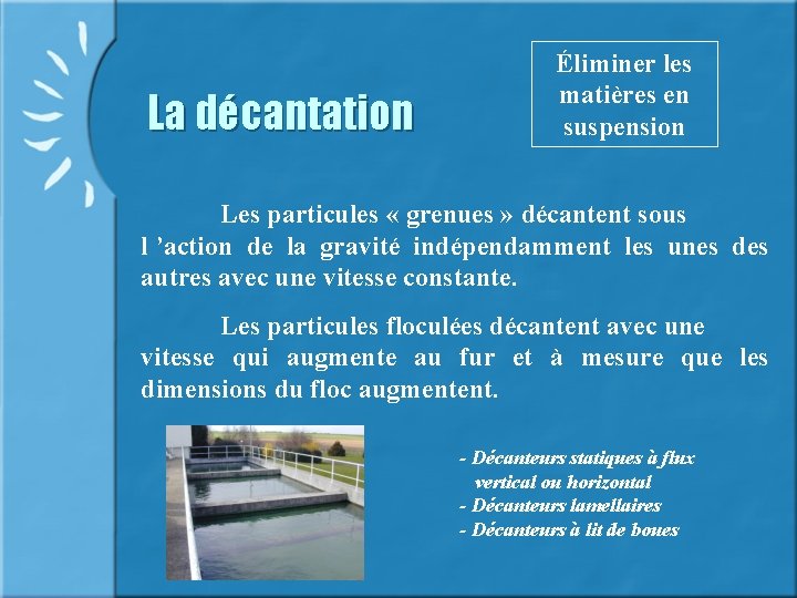 La décantation Éliminer les matières en suspension Les particules « grenues » décantent sous