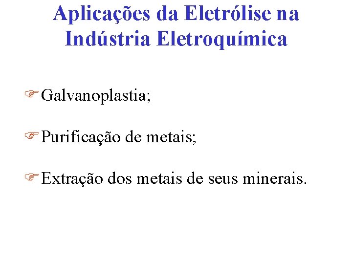 Aplicações da Eletrólise na Indústria Eletroquímica FGalvanoplastia; FPurificação de metais; FExtração dos metais de