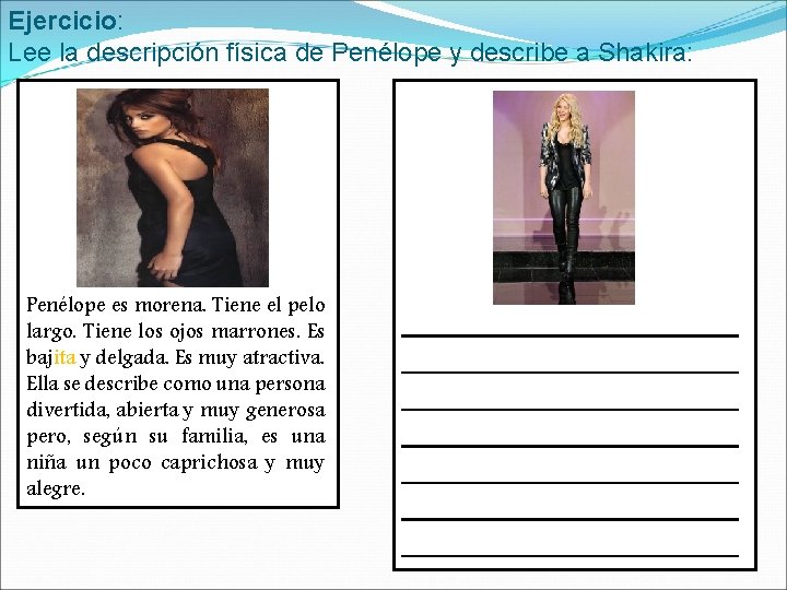 Ejercicio: Lee la descripción física de Penélope y describe a Shakira: Penélope es morena. Ejercicio: Lee la descripción física de Penélope y describe a Shakira: Penélope es morena.