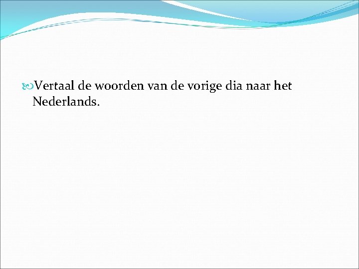 Vertaal de woorden van de vorige dia naar het Nederlands. Vertaal de woorden van de vorige dia naar het Nederlands.