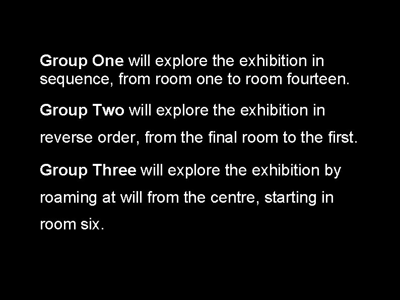 Group One will explore the exhibition in sequence, from room one to room fourteen.