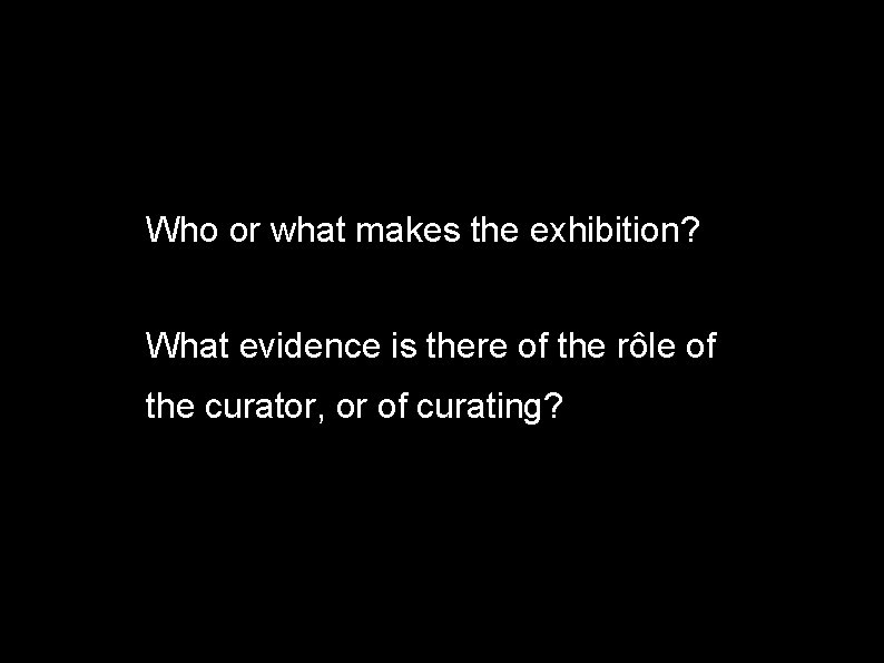 Who or what makes the exhibition? What evidence is there of the rôle of