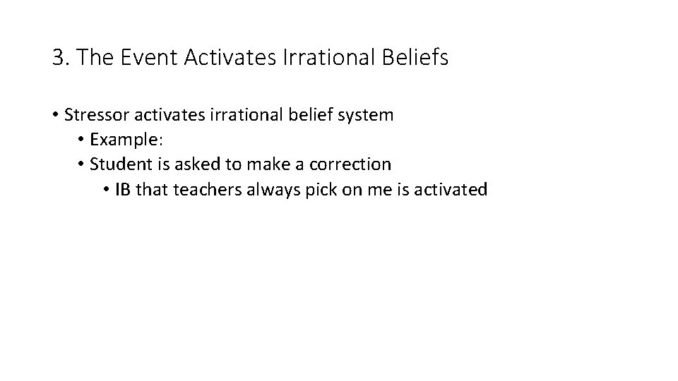 3. The Event Activates Irrational Beliefs • Stressor activates irrational belief system • Example: