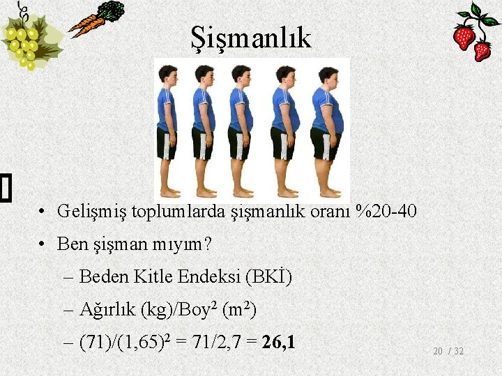 Şişmanlık • Gelişmiş toplumlarda şişmanlık oranı %20 -40 • Ben şişman mıyım? – Beden