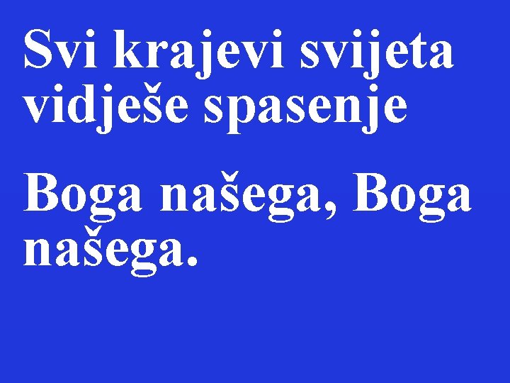 Svi krajevi svijeta vidješe spasenje Boga našega, Boga našega. 